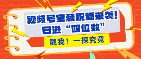 视频号宝藏祝福来袭，粉丝无忧扩张，带货效能翻倍，日进“四位数” 近在咫尺-立刻分享网创平台