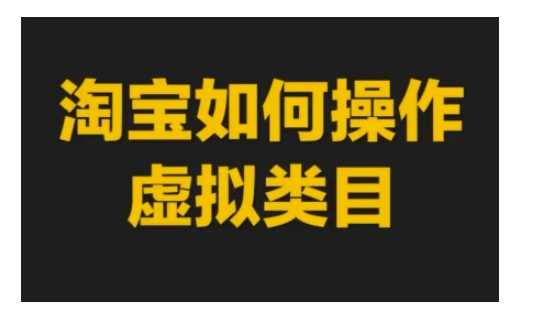 淘宝如何操作虚拟类目，淘宝虚拟类目玩法实操教程-立刻分享网创平台