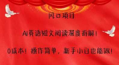风口项目，AI英语短文阅读深度拆解，0成本，操作简单，新手小白也能做-立刻分享网创平台