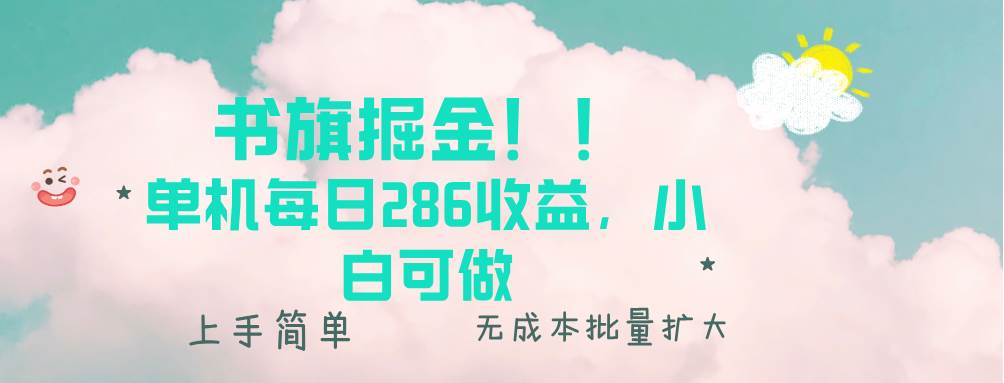 （13659期）书旗掘金新玩法！！ 单机每日286收益，小白可做，轻松上手无门槛-立刻分享网创平台