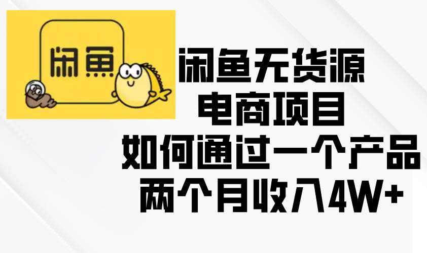 （13658期）闲鱼无货源电商项目，如何通过一个产品两个月收入4W+-立刻分享网创平台