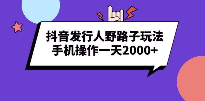 （13657期）抖音发行人野路子玩法，手机操作一天2000+-立刻分享网创平台