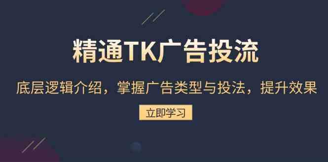精通TK广告投流：底层逻辑介绍，掌握广告类型与投法，提升效果-立刻分享网创平台