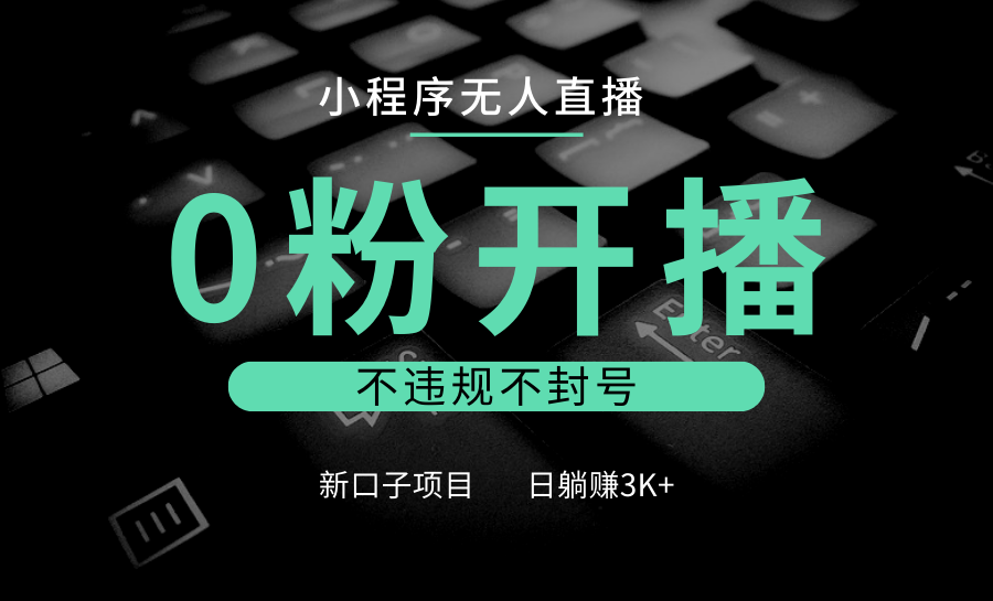 小程序无人直播，0粉开播，不违规不封号，新口子项目，小白日躺赚3K+-立刻分享网创平台