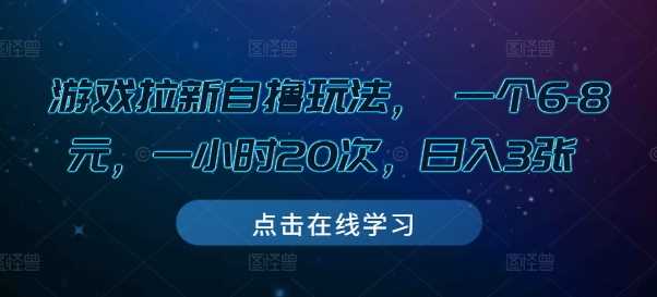 游戏拉新自撸玩法， 一个6-8元，一小时20次，日入3张【揭秘】-立刻分享网创平台
