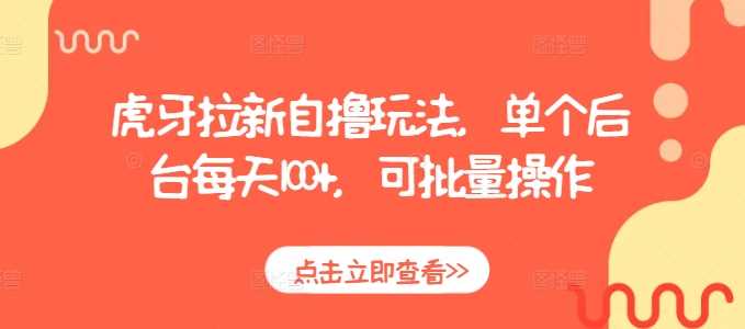虎牙拉新自撸玩法，单个后台每天100+，可批量操作-立刻分享网创平台