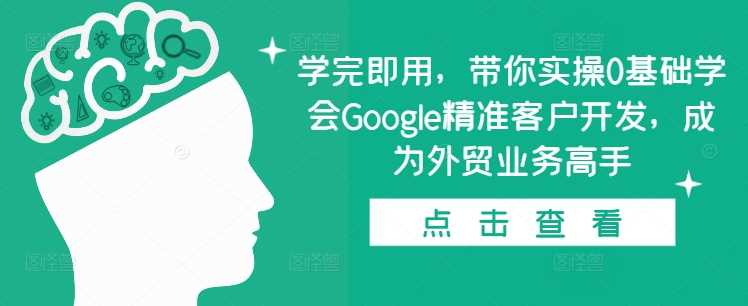 学完即用，带你实操0基础学会Google精准客户开发，成为外贸业务高手-立刻分享网创平台