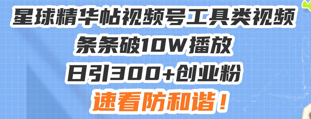 （13643期）星球精华帖视频号工具类视频条条破10W播放日引300+创业粉，速看防和谐！-立刻分享网创平台