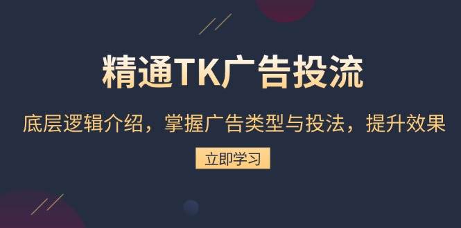 （13641期）精通TK广告投流：底层逻辑介绍，掌握广告类型与投法，提升效果-立刻分享网创平台