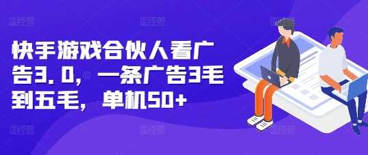 快手游戏合伙人看广告3.0，一条广告3毛到五毛，单机50+【揭秘】-立刻分享网创平台