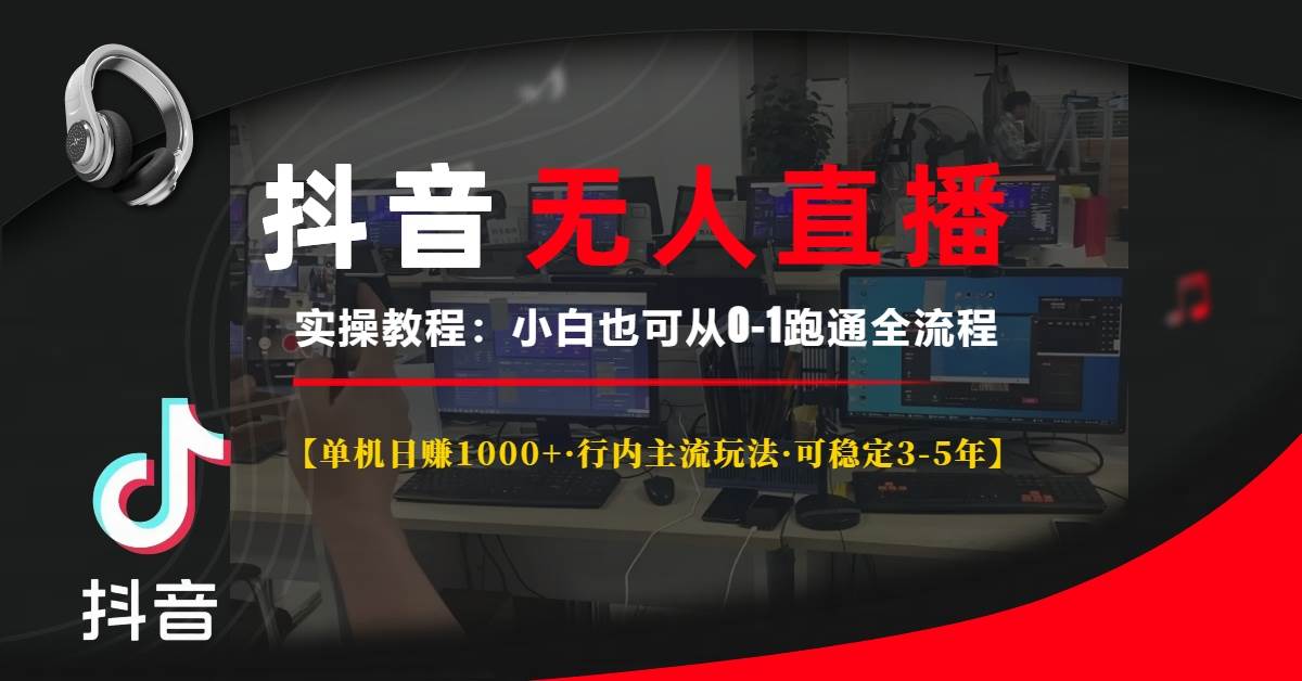 （13639期）抖音无人直播实操教程【单机日赚1000+行内主流玩法可稳定3-5年】小白也…-立刻分享网创平台
