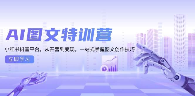 AI图文特训营：小红书抖音平台，从开营到变现，一站式掌握图文创作技巧-立刻分享网创平台