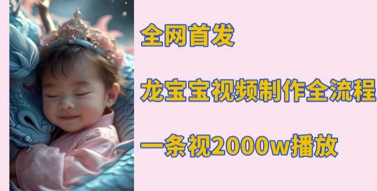 全网首发，龙宝宝视频制作教程，一条视频2000w播放-立刻分享网创平台