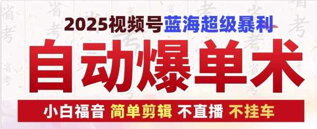 2025视频号蓝海超级暴利自动爆单术1.0 ，小白褔音 简单剪辑 不直播 不挂车-立刻分享网创平台