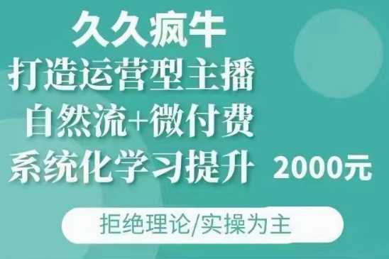 久久疯牛·自然流+微付费(12月23更新)打造运营型主播，包11月+12月-立刻分享网创平台