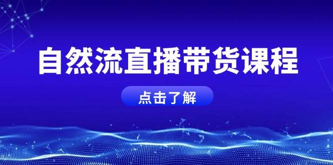 自然流直播带货课程，结合微付费起号，打造运营主播，提升个人能力-立刻分享网创平台