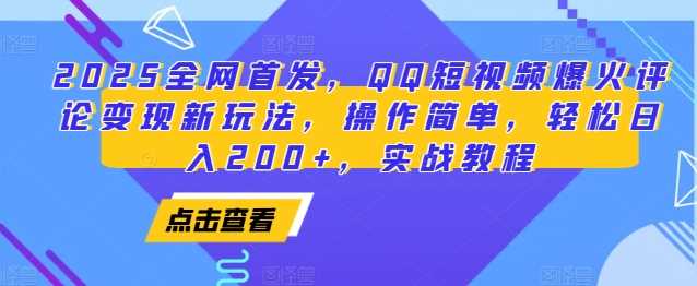 2025全网首发，QQ短视频爆火评论变现新玩法，操作简单，轻松日入200+，实战教程-立刻分享网创平台