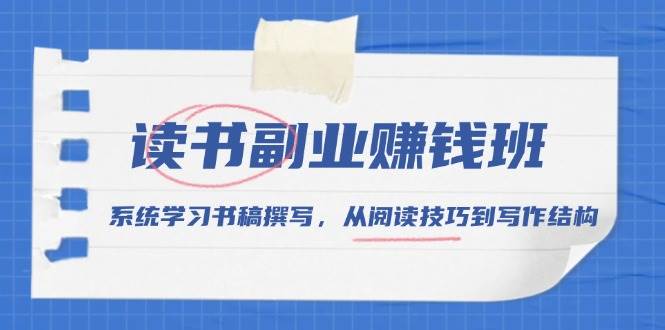 （13829期）读书副业赚钱班，系统学习书稿撰写，从阅读技巧到写作结构-立刻分享网创平台