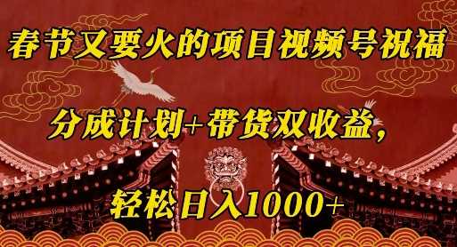 春节又要火的项目视频号祝福，分成计划+带货双收益，轻松日入几张【揭秘】-立刻分享网创平台
