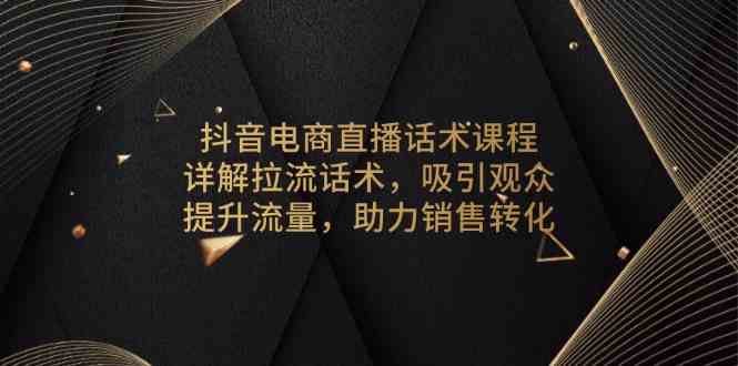 抖音电商直播话术课程，详解拉流话术，吸引观众，提升流量，助力销售转化-立刻分享网创平台