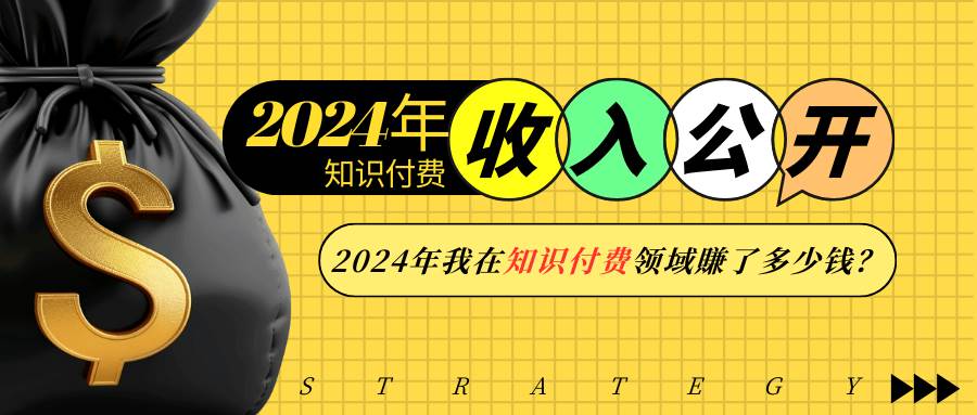（13864期）2024年知识付费收入大公开！2024年我在知识付费领域賺了多少钱？-立刻分享网创平台