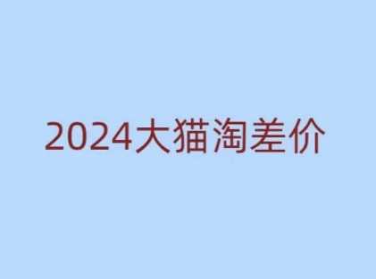 2024版大猫淘差价课程，新手也能学的无货源电商课程-立刻分享网创平台
