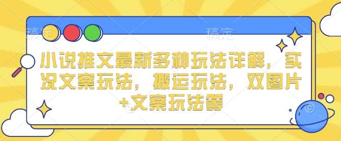 小说推文最新多种玩法详解，实况文案玩法，搬运玩法，双图片+文案玩法等-立刻分享网创平台