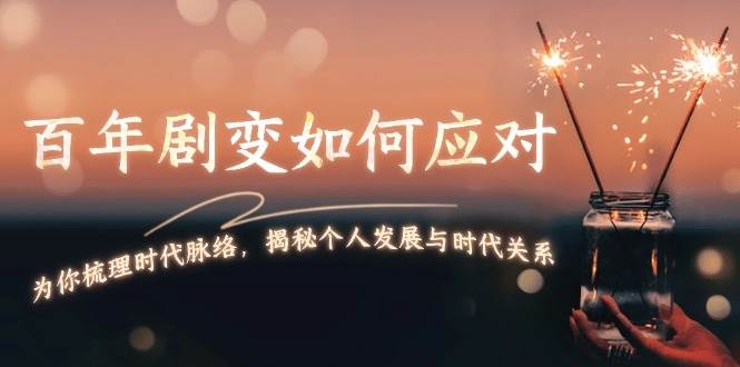（13867期）百年剧变如何应对，为你梳理时代脉络，揭秘个人发展与时代关系-立刻分享网创平台