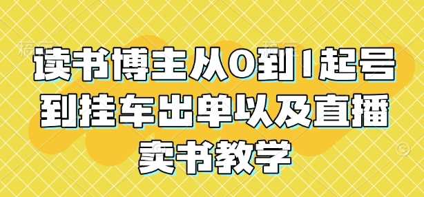 读书博主从0到1起号到挂车出单以及直播卖书教学-立刻分享网创平台