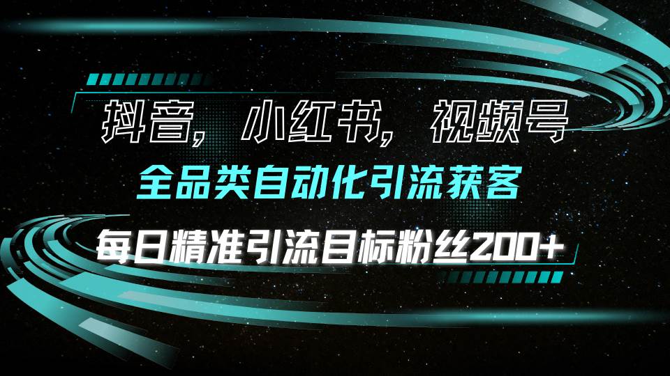 （13876期）抖音小红书视频号全品类自动化引流获客，每日精准引流目标粉丝200+-立刻分享网创平台