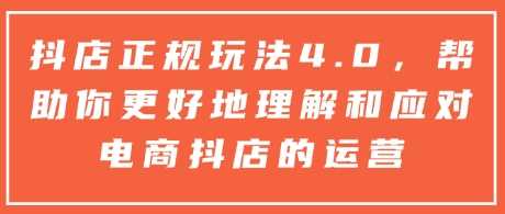 抖店正规玩法4.0，帮助你更好地理解和应对电商抖店的运营-立刻分享网创平台