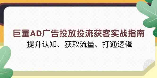 巨量AD广告投放投流获客实战指南，提升认知、获取流量、打通逻辑-立刻分享网创平台