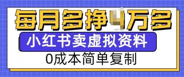 小红书虚拟资料项目，0成本简单复制，每个月多挣1W【揭秘】-立刻分享网创平台