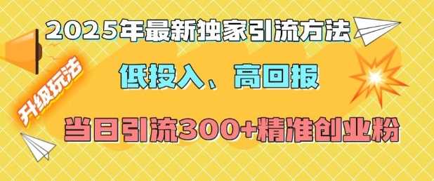 2025年最新独家引流方法，低投入高回报？当日引流300+精准创业粉-立刻分享网创平台