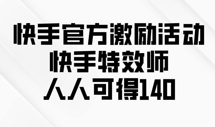 （13903期）快手官方激励活动-快手特效师，人人可得140-立刻分享网创平台