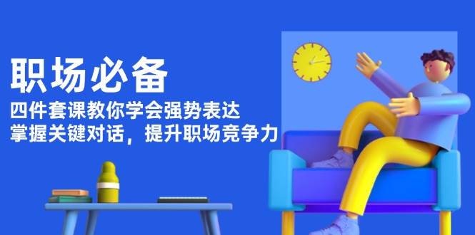 职场必备，四件套课教你学会强势表达，掌握关键对话，提升职场竞争力-立刻分享网创平台