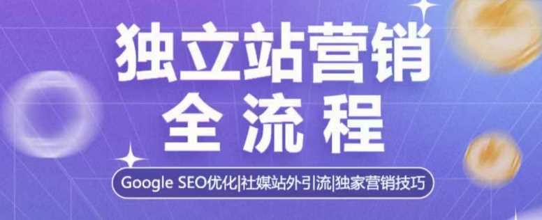 独立站营销全流程，Google SEO优化，社媒站外引流，独家营销技巧-立刻分享网创平台