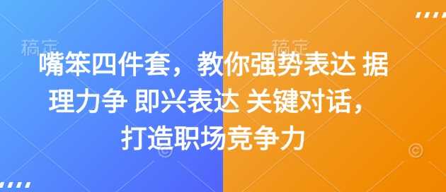嘴笨四件套，教你强势表达 据理力争 即兴表达 关键对话，打造职场竞争力-立刻分享网创平台
