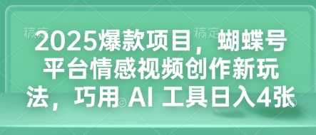 2025爆款项目，蝴蝶号平台情感视频创作新玩法，巧用 AI 工具日入4张-立刻分享网创平台