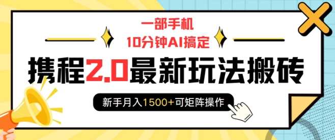 一部手机10分钟AI搞定，携程2.0最新玩法搬砖，新手月入1500+可矩阵操作-立刻分享网创平台
