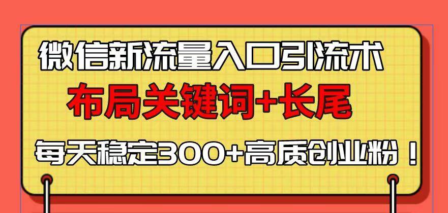（13897期）微信新流量入口引流术，布局关键词+长尾，每天稳定300+高质创业粉！-立刻分享网创平台