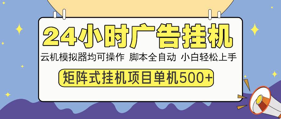 （13895期）24小时全自动广告挂机 矩阵式操作 单机收益500+ 小白也能轻松上手-立刻分享网创平台