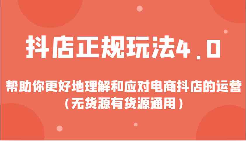 抖店正规玩法4.0，帮助你更好地理解和应对电商抖店的运营（无货源有货源通用）-立刻分享网创平台
