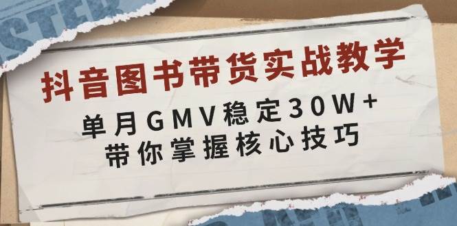 （13890期）抖音图书带货实战教学，单月GMV稳定30W+，带你掌握核心技巧-立刻分享网创平台