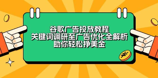 （13922期）谷歌广告投放教程：关键词调研至广告优化全解析，助你轻松挣美金-立刻分享网创平台