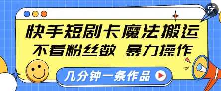 快手短剧卡魔法搬运，不看粉丝数，暴力操作，几分钟一条作品，小白也能快速上手-立刻分享网创平台