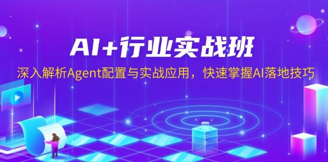 （13917期）AI+行业实战班，深入解析Agent配置与实战应用，快速掌握AI落地技巧-立刻分享网创平台