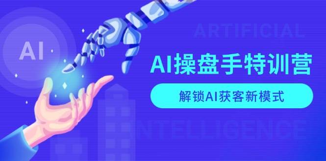 （13915期）AI-操盘手特训营，解锁AI获客新模式，全面掌握AI商业应用与提示词技巧-立刻分享网创平台