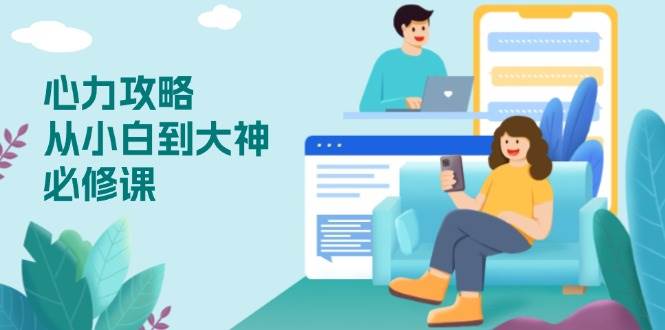 （13913期）心力 攻略，从小白到大神必修课，技能与心力独立，助你自信从容面对挑战-立刻分享网创平台