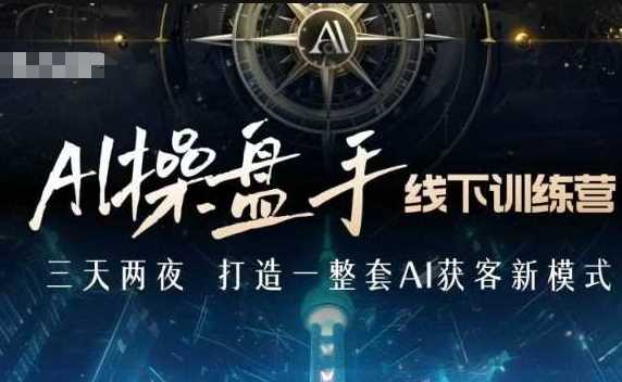 AI操盘手线下训练营，打造AI获客新模式，跟上ai时代，新商业-立刻分享网创平台